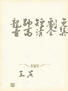 龙帅短剧免费观看高清全集