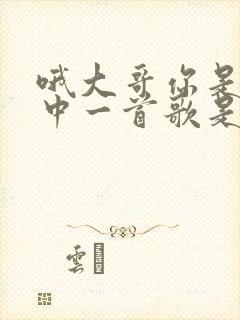 哦大哥你是我心中一首歌是什么歌