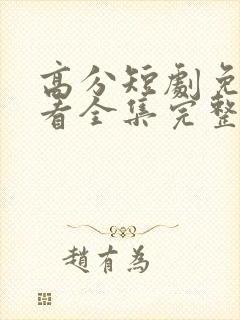 高分短剧免费观看全集完整版