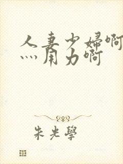 人妻少妇啊灬啊灬用力啊