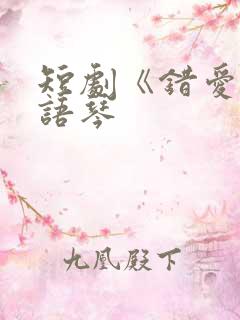 短剧《错爱》汪语琴