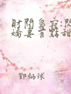 财阀枭宠:闪婚娇妻有点甜全文免费阅读