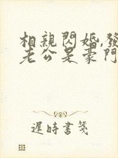 相亲闪婚,发现老公是豪门继承人