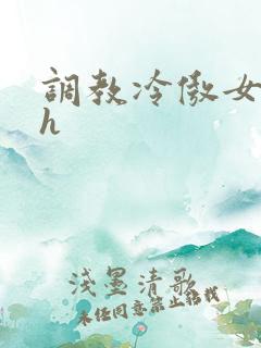 调教冷傲女总裁h