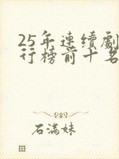 25年连续剧排行榜前十名