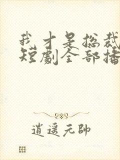 我才是总裁夫人短剧全部播放