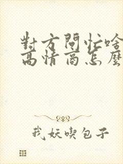 对方问忙啥呢 高情商怎么回答