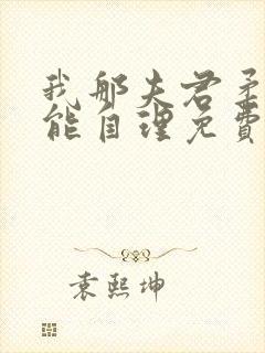 我那夫君柔弱不能自理免费阅读