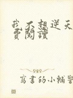 我不想逆天啊免费阅读