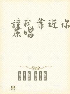 让我靠近你的心原唱