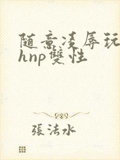 随意凌辱玩弄高hnp双性