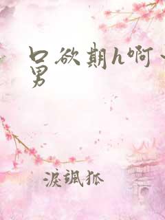 口欲期h啊～男男