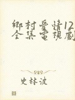 乡村爱情12部全集电视剧免费观看