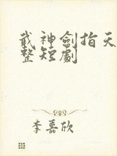 武神剑指天下完整短剧