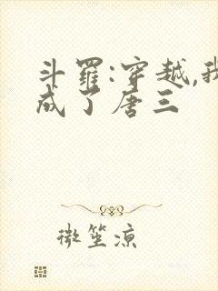 斗罗:穿越,我成了唐三