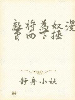 敌将为奴漫画免费向下拯