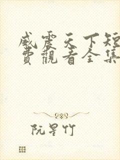 威震天下短剧免费观看全集高清