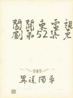 闯关东电视连续剧第52集免费观看