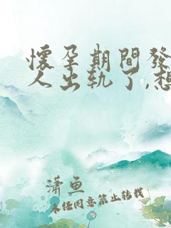 怀孕期间发现男人出轨了,想离婚要怎么做