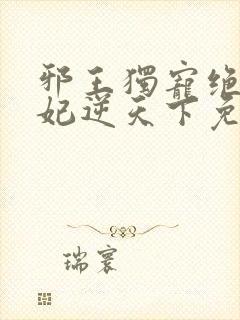 邪王独宠绝色医妃逆天下免费