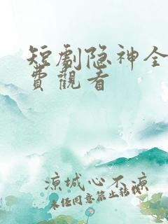 短剧隐神全集免费观看