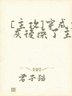 [主攻]穿成炮灰后操了主角攻