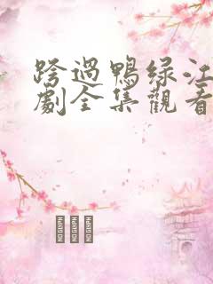 跨过鸭绿江电视剧全集观看40集