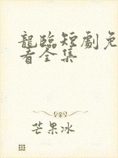 龙临短剧免费观看全集