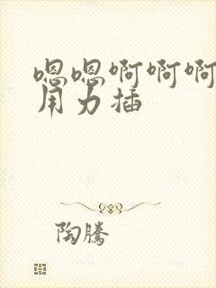 嗯嗯啊啊啊好爽用力插