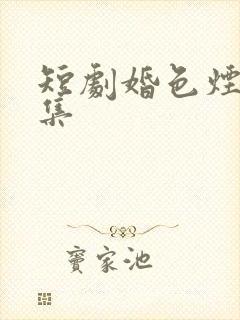 短剧婚色烟烟全集