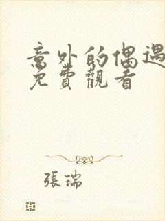 意外的偶遇短剧免费观看