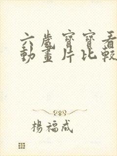 六岁宝宝看什么动画片比较好