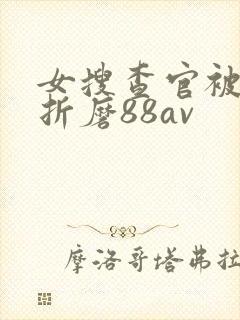 女搜查官被蹂躏折磨88av