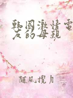 韩国激情电影朋友的母亲