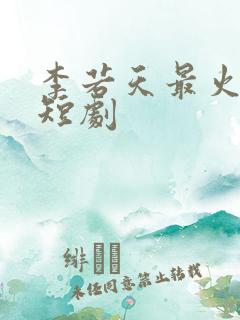 李若天最火三部短剧