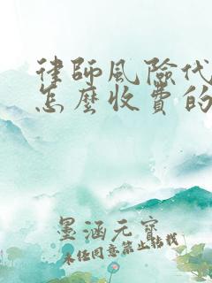 律师风险代理是怎么收费的