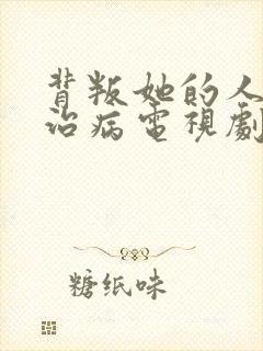 背叛她的人求她治病电视剧