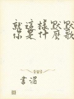 就这样默默爱着你是什么歌