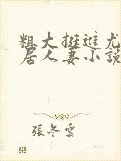 粗大挺进尤物邻居人妻小说