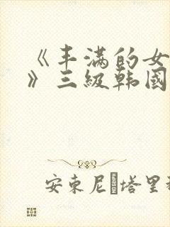 《丰满的女邻居》三级韩国