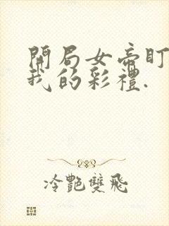 开局女帝盯上了我的彩礼.