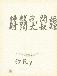 糟糕我闪婚了个财阀大叔短剧免费观看