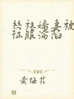 丝袜娇妻被学生征服沦陷