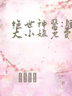 绝世神医:腹黑大小姐免费txt下载