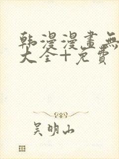 韩漫漫画无遮挡大全+免费