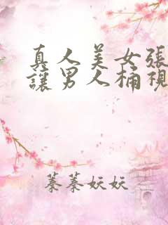 真人美女张开腿让男人桶视频