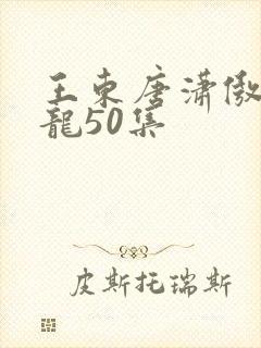 王东唐潇傲世潜龙50集