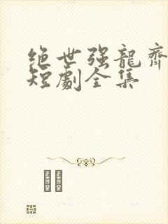 绝世强龙齐等闲短剧全集