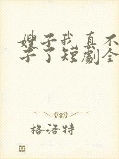 嫂子我真不是傻子了短剧全集