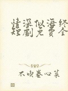 情深似海终成空短剧免费全集